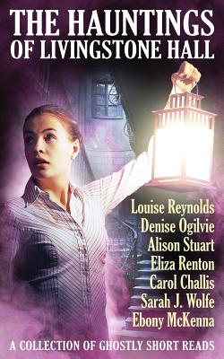 The Hauntings of Livingstone Hall - McKenna, Ebony (Editor), and Reynolds, Louise, and Stuart, Alison