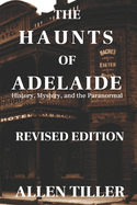 The Haunts of Adelaide: History, Mystery and the Paranormal: REVISED EDITION