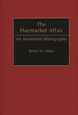 The Haymarket Affair: An Annotated Bibliography - Glenn, Robert W