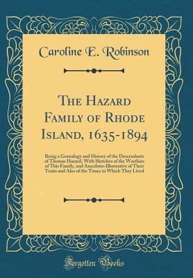The Hazard Family of Rhode Island, 1635-1894: Being a Genealogy and History of the Descendants of Thomas Hazard, with Sketches of the Worthies of This Family, and Anecdotes Illustrative of Their Traits and Also of the Times in Which They Lived - Robinson, Caroline E