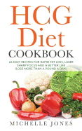 The Hcg Diet Cookbook: 66 Easy Recipes for Rapid Fat Loss, Laser Sharp Focus and a Better Life (Lose Up to a Pound a Day!)