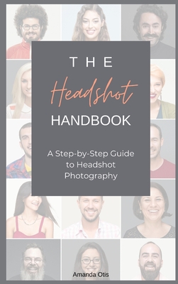 The Headshot Handbook: A Step-by-Step Guide to Headshot Photography - Otis, Amanda