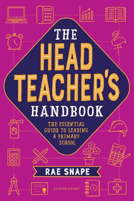 The Headteacher's Handbook: The essential guide to leading a primary school - Snape, Rae, and Peacock, Alison (Foreword by)
