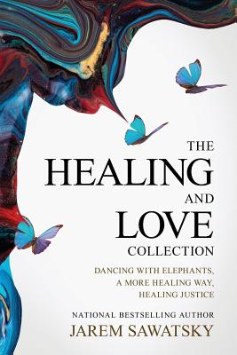 The Healing and Love Collection: Dancing with Elephants, A More Healing Way, Healing Justice - Sawatsky, Jarem