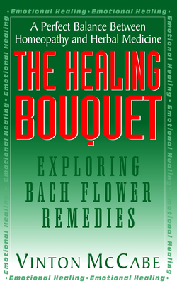 The Healing Bouquet: Exploring Bach Flower Remedies - McCabe, Vinton