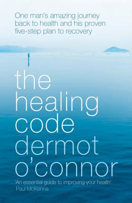 The Healing Code: One Man's Amazing Journey Back to Health and His Proven Five-Step Plan to Recovery - O'Connor, Dermot