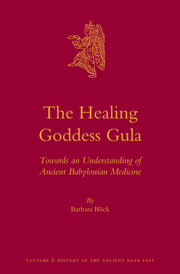 The Healing Goddess Gula: Towards an Understanding of Ancient Babylonian Medicine - Bck, Barbara