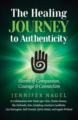 The Healing Journey to Authenticity: Stories of Compassion, Courage & Connection - Nagel, Jennifer