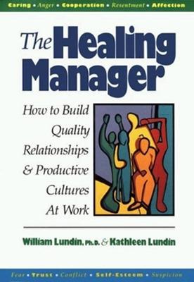 The Healing Manager: How to Build Quality Relationships and Productive Cultures at Work - Lundin, William, and Lundin, Kathleen