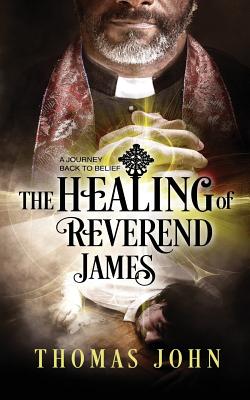 The Healing of Reverend James: A Journey Back to Belief - John, Thomas, MD