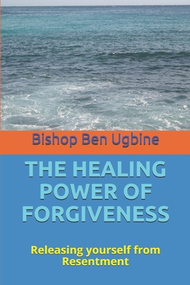 The Healing Power of Forgiveness: Releasing yourself from Resentment - Ugbine, Bishop Ben