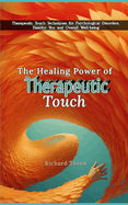 The Healing Power of Therapeutic Touch: Therapeutic Touch Techniques for Psychological Disorders, Healthy You and Overall Well-being