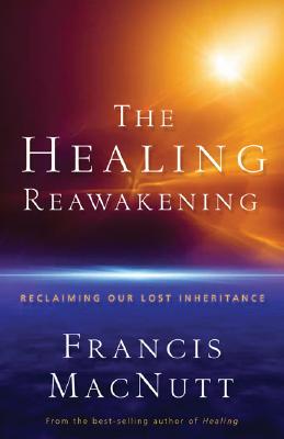 The Healing Reawakening: Reclaiming Our Lost Inheritance - Macnutt, Francis
