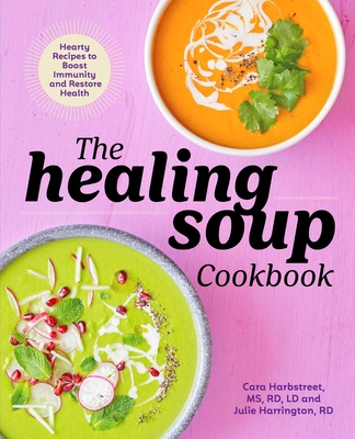 The Healing Soup Cookbook: Hearty Recipes to Boost Immunity and Restore Health - Cara Harbstreet, LD, and Julie Harrington, Rd