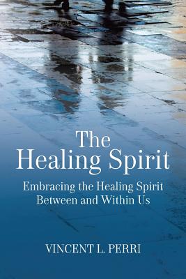 The Healing Spirit: Embracing the Healing Spirit Between and Within Us - Perri, Vincent L