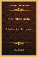 The Healing Trance: A Doctor's Story Of Hypnosis