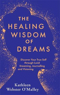The Healing Wisdom of Dreams: Discover Your True Self through Lucid Dreaming, Journalling and Visioning