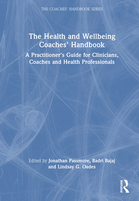 The Health and Wellbeing Coaches' Handbook: A Practitioner's Guide for Clinicians, Coaches and Health Professionals - Passmore, Jonathan (Editor), and Bajaj, Badri (Editor), and Oades, Lindsay G (Editor)