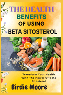 The Health Benefits of Using Beta Sitosterol: Transform Your Health With The Power Of Beta Sitosterol