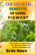 The Health Benefits of Using Figwort: Your Guide To Using Figwort For Natural Health And Disease Management