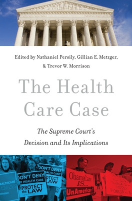 The Health Care Case: The Supreme Court's Decision and Its Implications - Persily, Nathaniel (Editor), and Metzger, Gillian E (Editor), and Morrison, Trevor W (Editor)