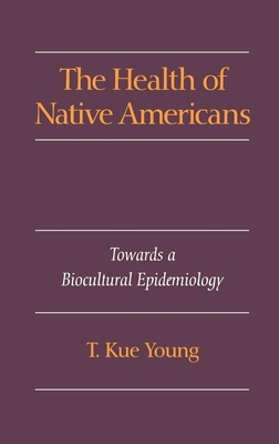 The Health of Native Americans: Toward a Biocultural Epidemiology - Young, T Kue, MD