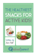 The Healthiest Snacks For Active Kids!: Illustrated, helpful parenting advice for nurturing your baby or child by Ideal Parent