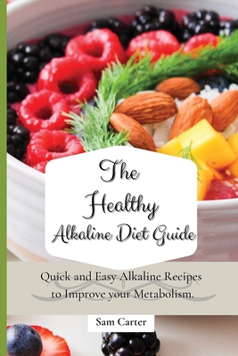 The Healthy Alkaline Diet Guide: Quick and Easy Alkaline to Improve your Metabolism - Carter, Sam