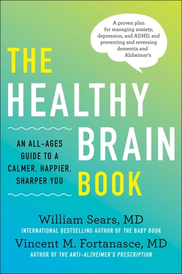 The Healthy Brain Book: An All-Ages Guide to a Calmer, Happier, Sharper You: A Proven Plan for Managing Anxiety, Depression, and Adhd, and Preventing and Reversing Dementia and Alzheimer's - Sears, William, and Fortanasce, Vincent M