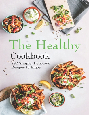 The Healthy Cookbook: 282 Simple, Delicious Recipes to Enjoy - Garibovic, Adelisa