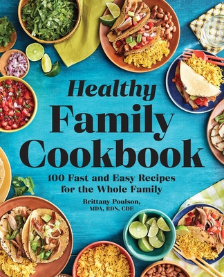 The Healthy Family Cookbook: 100 Fast and Easy Recipes for the Whole Family - Poulson, Brittany