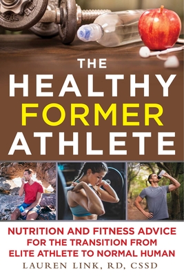 The Healthy Former Athlete: Nutrition and Fitness Advice for the Transition from Elite Athlete to Normal Human - Link, Lauren