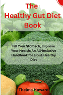 The Healthy Gut Diet Book: Fill Your Stomach, Improve Your Health: An All-Inclusive Handbook for a Gut-Healthy Diet