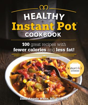 The Healthy Instant Pot Cookbook: 100 Great Recipes with Fewer Calories and Less Fat - White, Dana Angelo