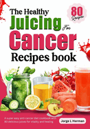 The Healthy Juicing for Cancer Recipes book: A super easy anti-cancer diet cookbook with 80 delicious juices for vitality and healing