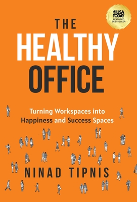 The Healthy Office: Turning Workspaces into Happiness and Success Spaces - Tipnis, Ninad, and Sullivan, Dan (Foreword by)