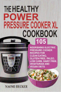 The Healthy Power Pressure Cooker XL Cookbook: 105 Nourishing Electric Pressure Cooker Recipes for Clean Eating, Gluten Free, Paleo, Low Carb, Dairy Free, Vegetarian and Vegan Diets
