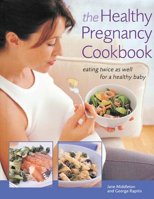 The Healthy Pregnancy Cookbook: Eating Twice as Well for a Healthy Baby - Rapitis, George, and Middleton, Jane