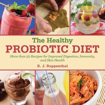 The Healthy Probiotic Diet: More Than 50 Recipes for Improved Digestion, Immunity, and Skin Health - Ruppenthal, R J