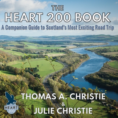 The Heart 200 Book: A Companion Guide to Scotland's Most Exciting Road Trip - Christie, Thomas A., and Christie, Julie