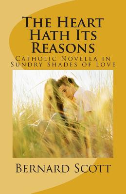 The Heart Hath Its Reasons: Catholic Novella in Sundry Shades of Love (Ordered and Otherwise) - Scott, Bernard