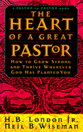 The Heart of a Great Pastor - London, H B, Jr., and Wiseman, Neil B