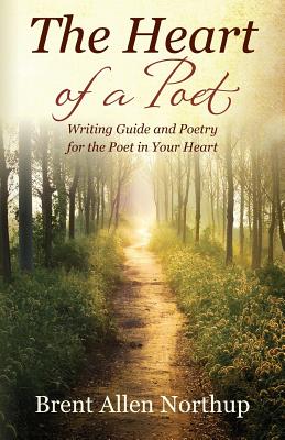 The Heart of a Poet: Writing Guide and Poetry for the Poet in Your Heart - Northup, Brent Allen