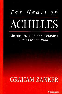 The Heart of Achilles: Characterization and Personal Ethics in the Iliad - Zanker, Graham