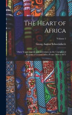 The Heart of Africa: Three Years' Travels and Adventures in the Unexplored Regions of Central Africa From 1868 to 1872; Volume 2 - August, Schweinfurth Georg