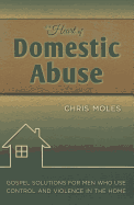 The Heart of Domestic Abuse: Gospel Solutions for Men Who Use Control and Violence in the Home