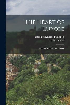 The Heart of Europe: From the Rhine to the Danube - Colange, Leo De, and Estes and Lauriat Publishers (Creator)