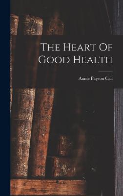 The Heart Of Good Health - Call, Annie Payson