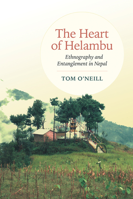 The Heart of Helambu: Ethnography and Entanglement in Nepal - O'Neill, Tom