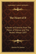 The Heart of It: A Series of Extracts from the Power of Silence and the Perfect Whole 1897
